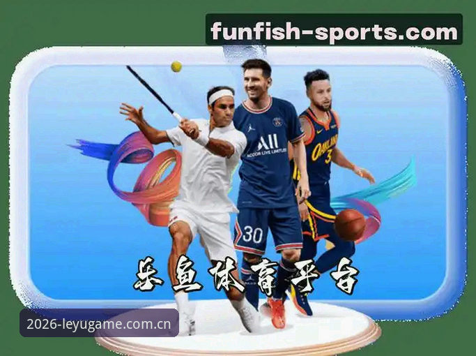 乐鱼体育正规平台官方下载最新动态：2026新版安全性与性能深度评测